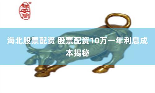 海北股票配资 股票配资10万一年利息成本揭秘