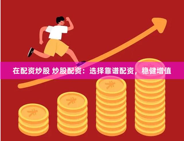 在配资炒股 炒股配资：选择靠谱配资，稳健增值