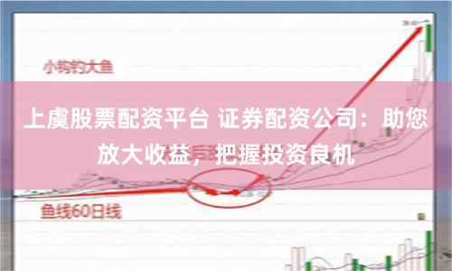 上虞股票配资平台 证券配资公司：助您放大收益，把握投资良机