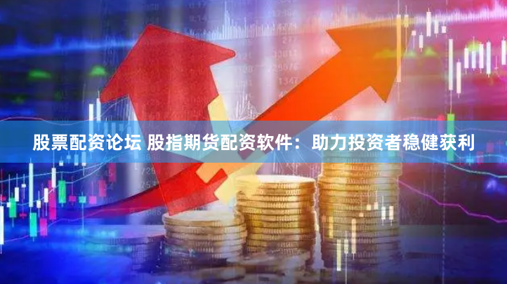 股票配资论坛 股指期货配资软件：助力投资者稳健获利