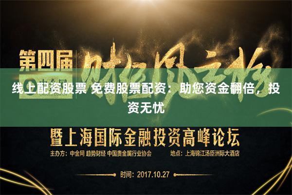 线上配资股票 免费股票配资：助您资金翻倍，投资无忧