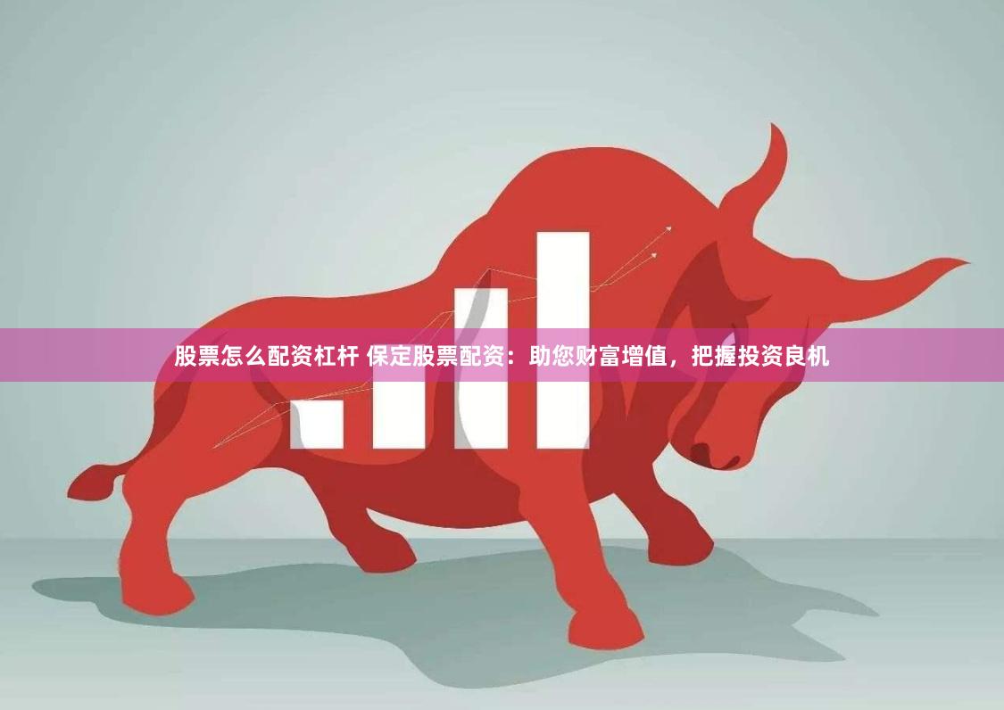 股票怎么配资杠杆 保定股票配资：助您财富增值，把握投资良机