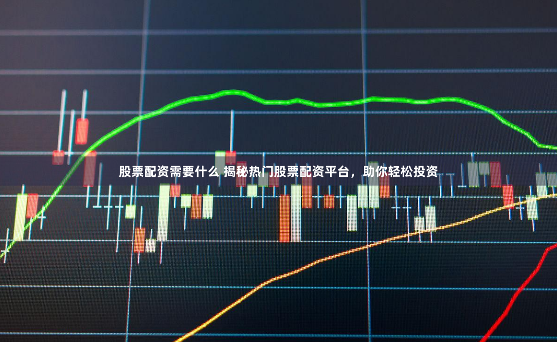 股票配资需要什么 揭秘热门股票配资平台，助你轻松投资