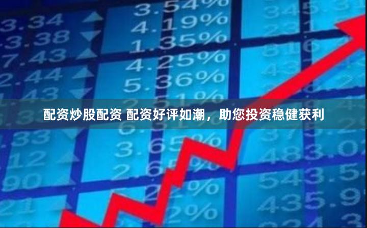 配资炒股配资 配资好评如潮，助您投资稳健获利