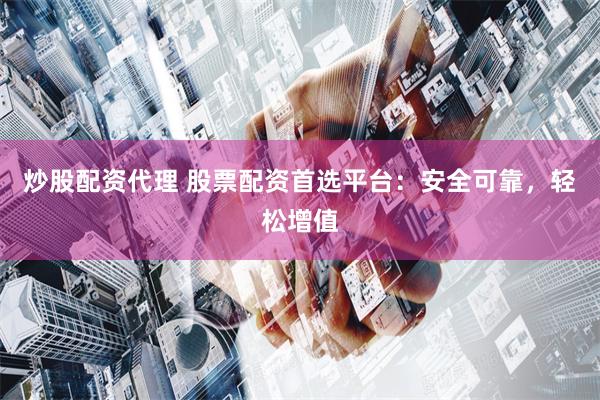 炒股配资代理 股票配资首选平台：安全可靠，轻松增值