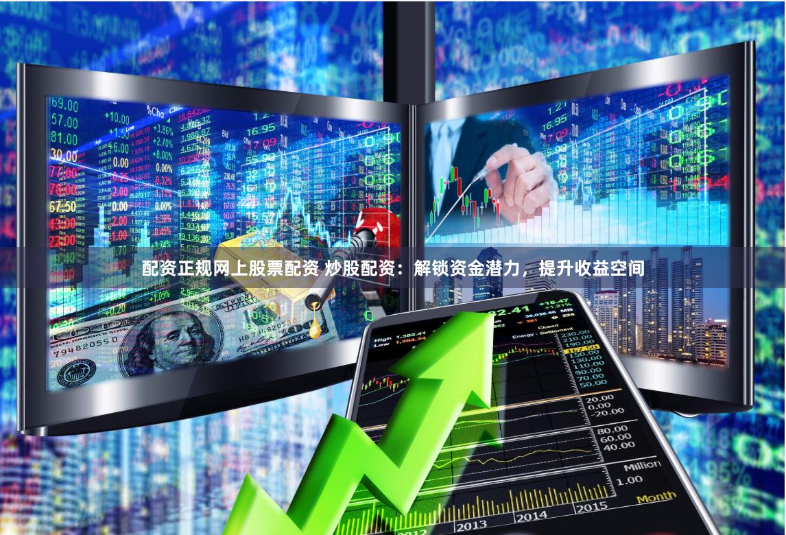 配资正规网上股票配资 炒股配资：解锁资金潜力，提升收益空间