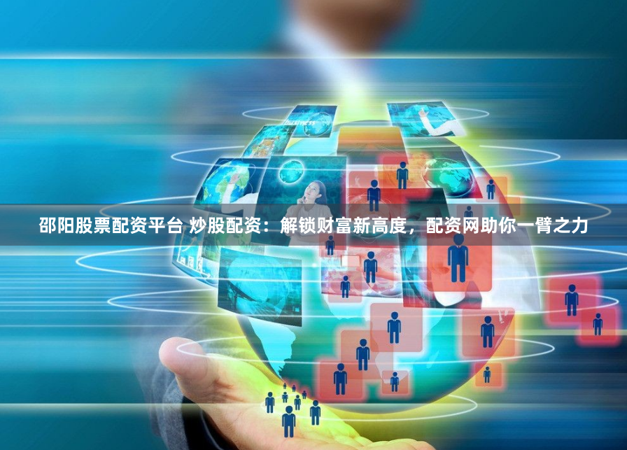 邵阳股票配资平台 炒股配资：解锁财富新高度，配资网助你一臂之力