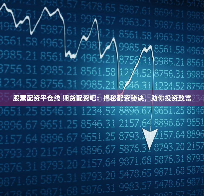 股票配资平仓线 期货配资吧：揭秘配资秘诀，助你投资致富