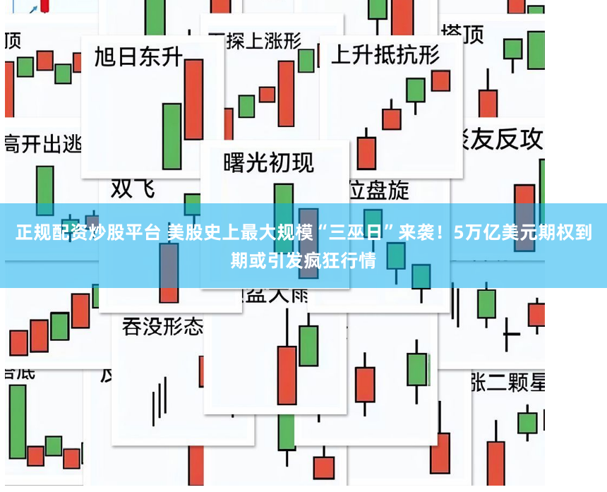 正规配资炒股平台 美股史上最大规模“三巫日”来袭！5万亿美元期权到期或引发疯狂行情