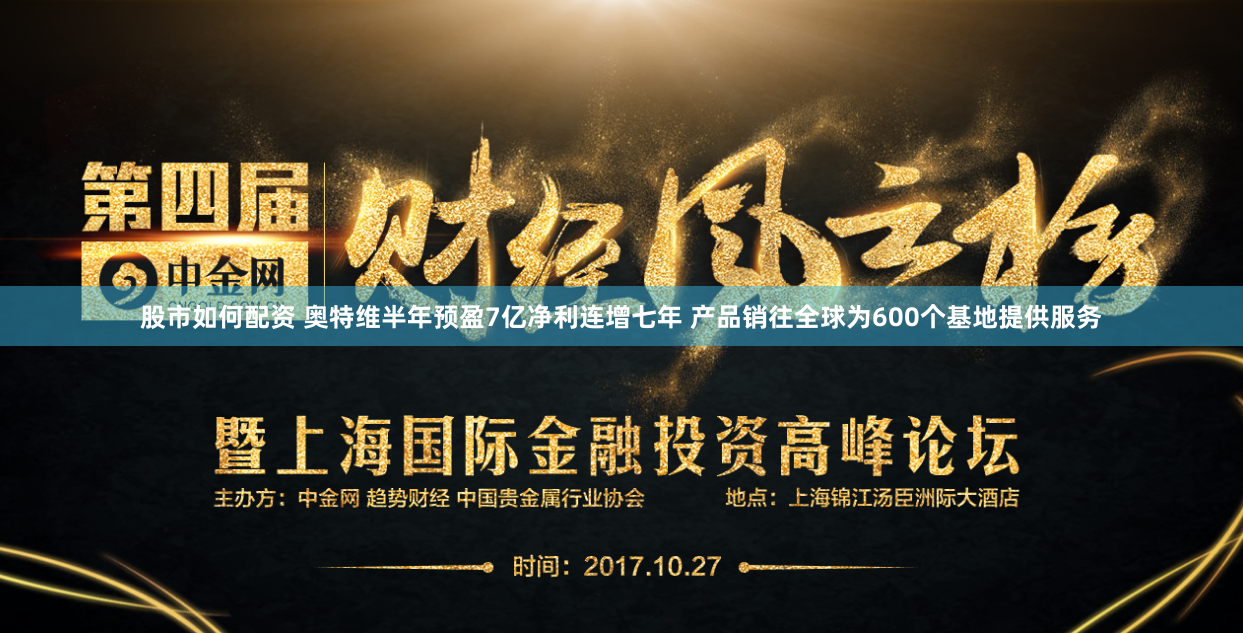 股市如何配资 奥特维半年预盈7亿净利连增七年 产品销往全球为600个基地提供服务