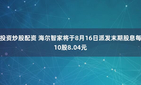 投资炒股配资 海尔智家将于8月16日派发末期股息每10股8.04元