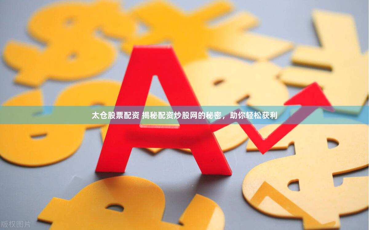 太仓股票配资 揭秘配资炒股网的秘密，助你轻松获利
