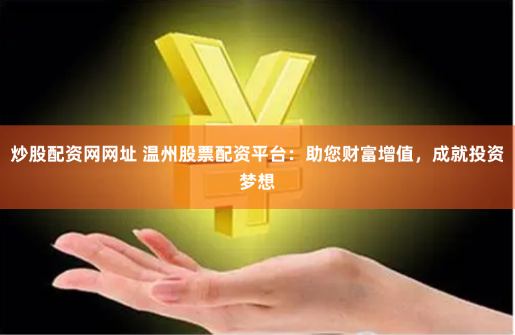 炒股配资网网址 温州股票配资平台:助您财富增值,成就投资梦想