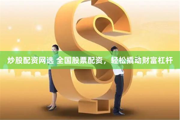 炒股配资网选 全国股票配资，轻松撬动财富杠杆